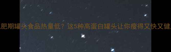 图片 🔥减肥期罐头食品热量低？这5种高蛋白罐头让你瘦得又快又健康！