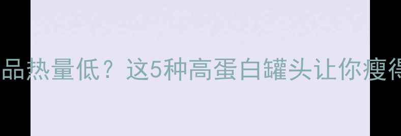 图片 🔥减肥期罐头食品热量低？这5种高蛋白罐头让你瘦得又快又健康！1