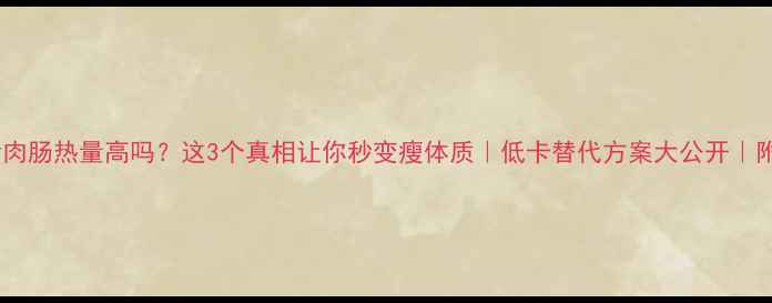 图片 🔥减肥期罐猪肉肠热量高吗？这3个真相让你秒变瘦体质｜低卡替代方案大公开｜附减脂食谱！2