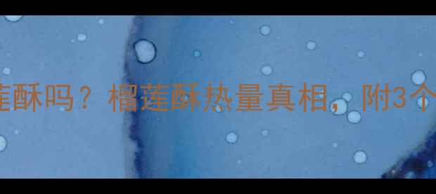 图片 🔥减肥期能吃榴莲酥吗？榴莲酥热量真相，附3个低卡替代方案！1