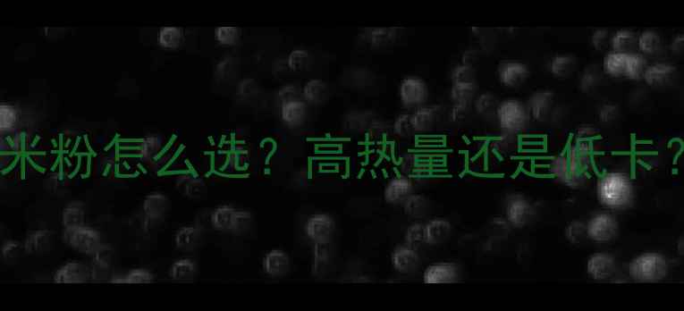 图片 🔥减肥期营养米粉怎么选？高热量还是低卡？附避坑指南1
