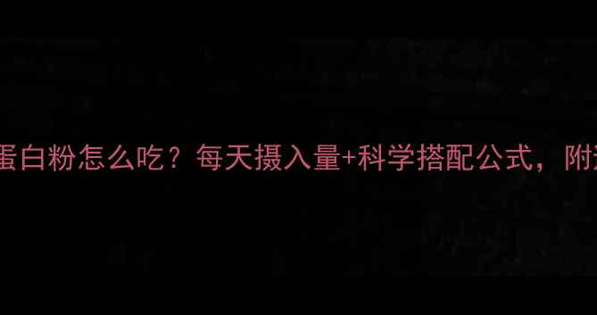 图片 🔥减肥期蛋白粉怎么吃？每天摄入量+科学搭配公式，附避坑指南1