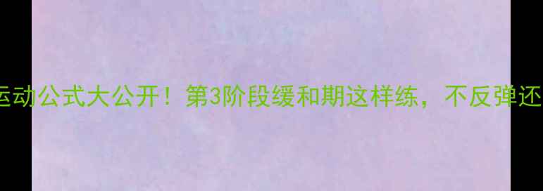 图片 🔥减肥期运动公式大公开！第3阶段缓和期这样练，不反弹还能瘦5斤💪