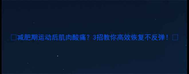 图片 🔥减肥期运动后肌肉酸痛？3招教你高效恢复不反弹！💪