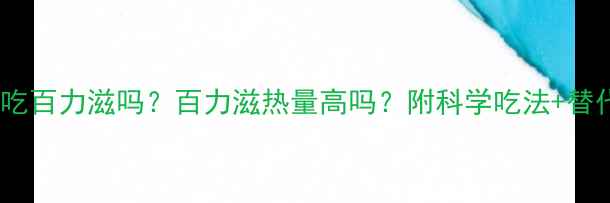 图片 🔥减肥期还能吃百力滋吗？百力滋热量高吗？附科学吃法+替代零食清单🔥2