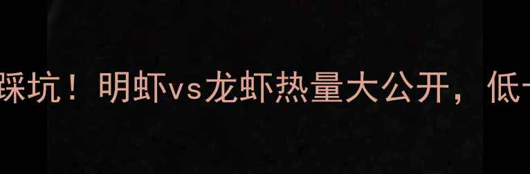 图片 🔥减肥期选虾别踩坑！明虾vs龙虾热量大公开，低卡高蛋白这样吃1