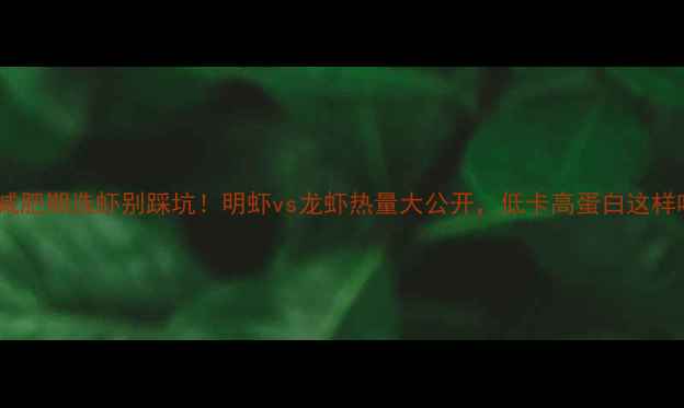 图片 🔥减肥期选虾别踩坑！明虾vs龙虾热量大公开，低卡高蛋白这样吃2