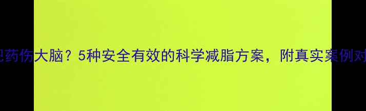 图片 🔥减肥药伤大脑？5种安全有效的科学减脂方案，附真实案例对比🔥2