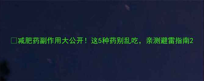 图片 🔥减肥药副作用大公开！这5种药别乱吃，亲测避雷指南2