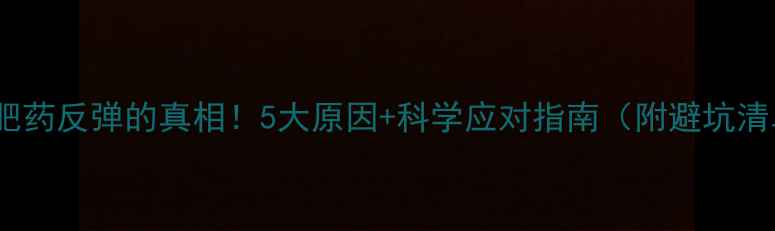 图片 🔥减肥药反弹的真相！5大原因+科学应对指南（附避坑清单）2