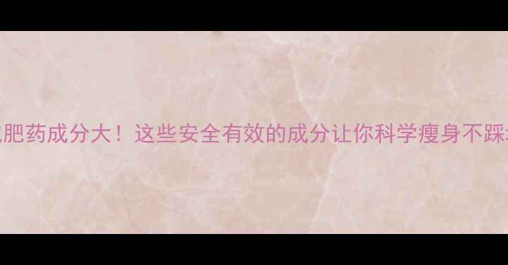 图片 🔥减肥药成分大！这些安全有效的成分让你科学瘦身不踩坑🔥