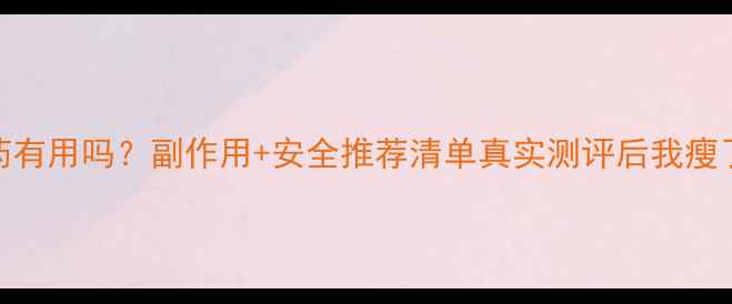 图片 🔥减肥药有用吗？副作用+安全推荐清单真实测评后我瘦了15斤！