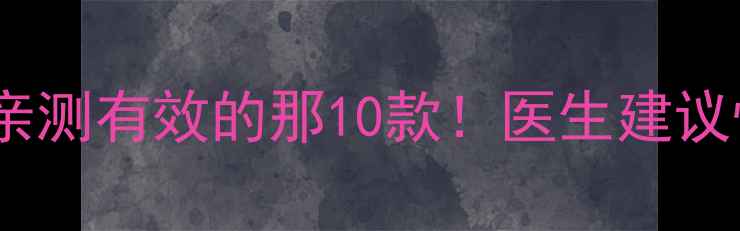 图片 🔥减肥药真实测评｜30天亲测有效的那10款！医生建议慎选这3种（附避坑指南）