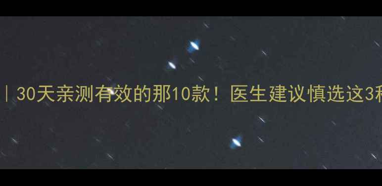 图片 🔥减肥药真实测评｜30天亲测有效的那10款！医生建议慎选这3种（附避坑指南）1