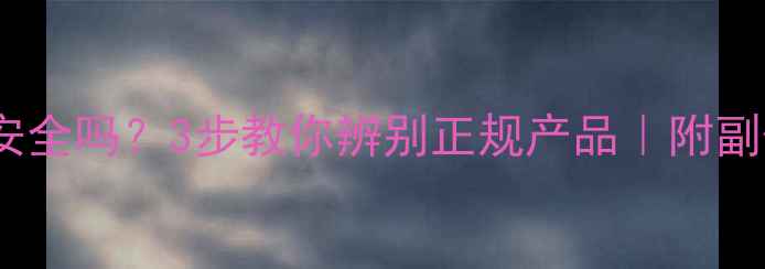 图片 🔥减肥药真的安全吗？3步教你辨别正规产品｜附副作用自测指南2