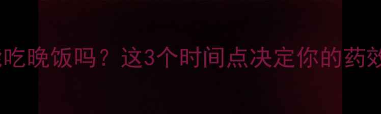 图片 🔥减肥药能吃晚饭吗？这3个时间点决定你的药效翻倍！✅2