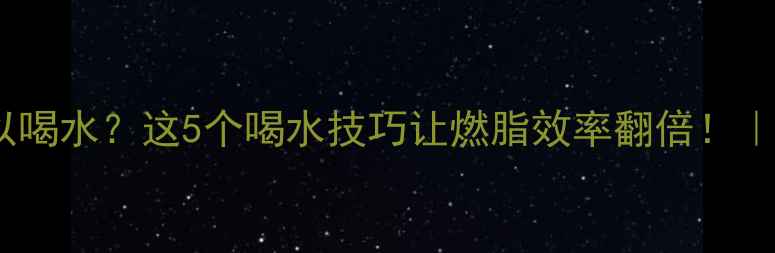 图片 🔥减肥运动中可以喝水？这5个喝水技巧让燃脂效率翻倍！｜科学补水指南🔥1