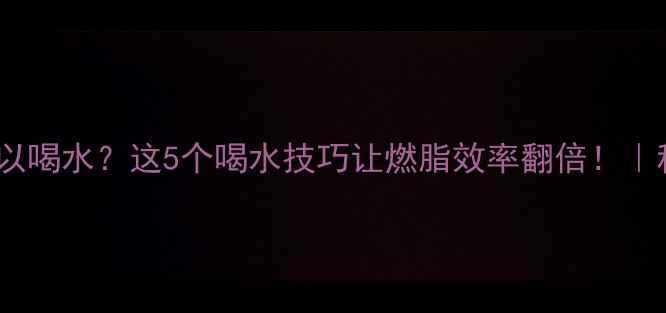 图片 🔥减肥运动中可以喝水？这5个喝水技巧让燃脂效率翻倍！｜科学补水指南🔥2