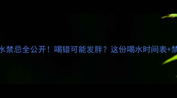 图片 🔥减肥运动后喝水禁忌全公开！喝错可能发胖？这份喝水时间表+禁忌清单请收好✨