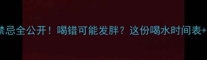 图片 🔥减肥运动后喝水禁忌全公开！喝错可能发胖？这份喝水时间表+禁忌清单请收好✨1