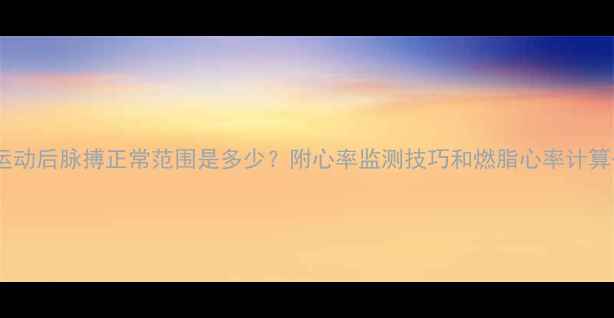 图片 🔥减肥运动后脉搏正常范围是多少？附心率监测技巧和燃脂心率计算公式🔥1