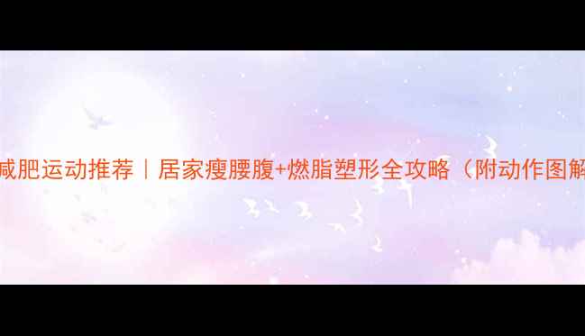 图片 🔥减肥运动推荐｜居家瘦腰腹+燃脂塑形全攻略（附动作图解）