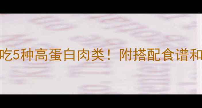 图片 🔥减肥运动期必吃5种高蛋白肉类！附搭配食谱和燃脂运动指南🔥