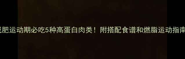 图片 🔥减肥运动期必吃5种高蛋白肉类！附搭配食谱和燃脂运动指南🔥2