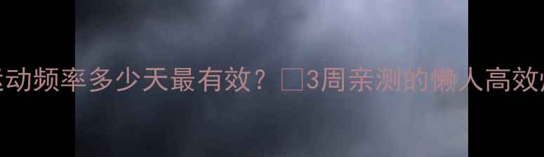 图片 🔥减肥运动频率多少天最有效？🔥3周亲测的懒人高效燃脂法💪