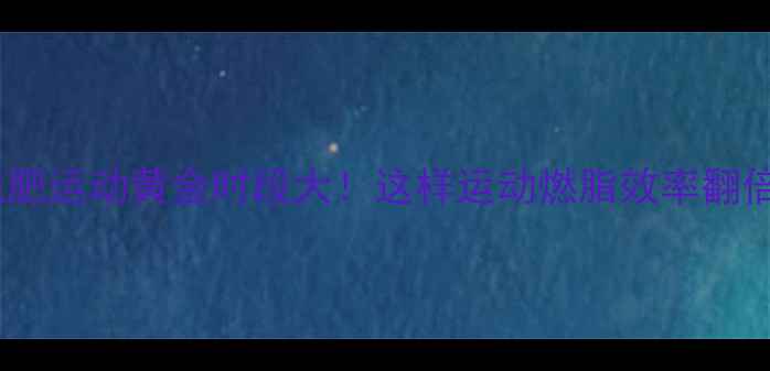 图片 🔥减肥运动黄金时段大！这样运动燃脂效率翻倍🔥2