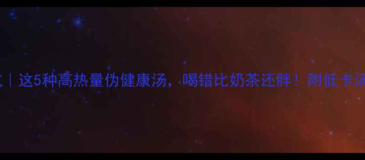 图片 🔥减肥避坑｜这5种高热量伪健康汤，喝错比奶茶还胖！附低卡汤谱公式💦1