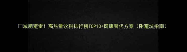图片 🔥减肥避雷！高热量饮料排行榜TOP10+健康替代方案（附避坑指南）