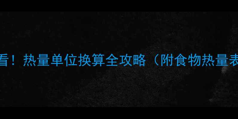 图片 🔥减肥饮食必看！热量单位换算全攻略（附食物热量表+计算公式）1