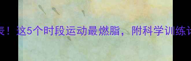 图片 🔥减肥黄金时间表！这5个时段运动最燃脂，附科学训练计划（附对比图）