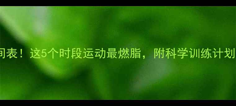 图片 🔥减肥黄金时间表！这5个时段运动最燃脂，附科学训练计划（附对比图）1