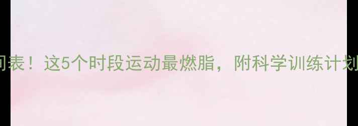 图片 🔥减肥黄金时间表！这5个时段运动最燃脂，附科学训练计划（附对比图）2