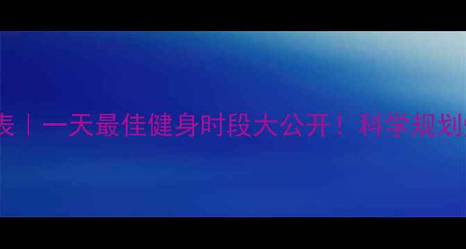 图片 🔥减肥黄金时间表｜一天最佳健身时段大公开！科学规划燃脂效率翻倍💪1
