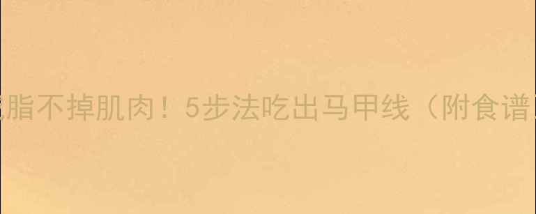 图片 🔥减脂不掉肌肉！5步法吃出马甲线（附食谱）🔥