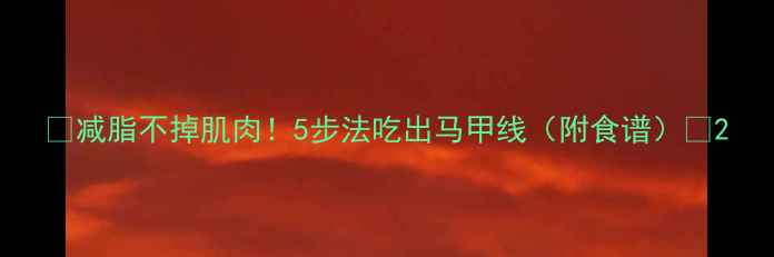 图片 🔥减脂不掉肌肉！5步法吃出马甲线（附食谱）🔥2