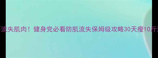 图片 🔥减脂不流失肌肉！健身党必看防肌流失保姆级攻略30天瘦10斤还紧致💪