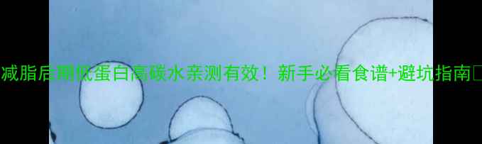 图片 🔥减脂后期低蛋白高碳水亲测有效！新手必看食谱+避坑指南💪1