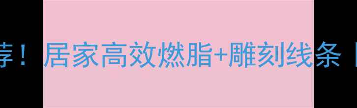 图片 🔥减脂塑形运动推荐！居家高效燃脂+雕刻线条｜懒人也能轻松跟练