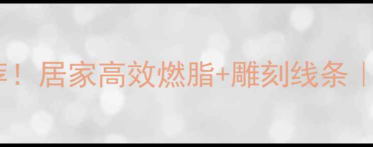 图片 🔥减脂塑形运动推荐！居家高效燃脂+雕刻线条｜懒人也能轻松跟练2