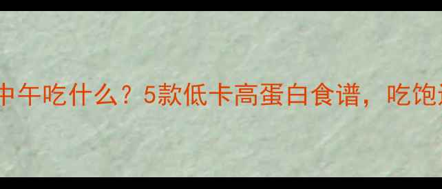 图片 🔥减脂期中午吃什么？5款低卡高蛋白食谱，吃饱还能瘦！1