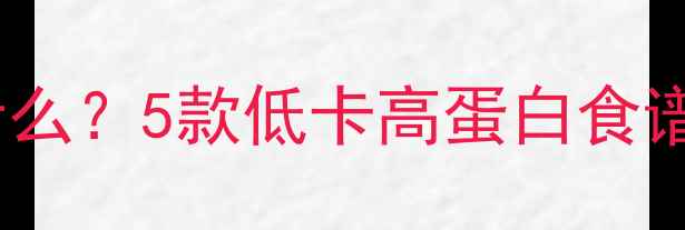 图片 🔥减脂期中午吃什么？5款低卡高蛋白食谱，吃饱还能瘦！2