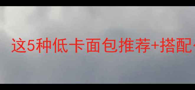 图片 🔥减脂期也能吃面包！这5种低卡面包推荐+搭配公式，吃出马甲线！1