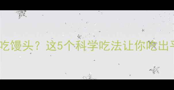 图片 🔥减脂期也能吃馒头？这5个科学吃法让你吃出平坦小腹！🔥1