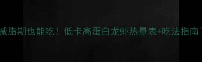 图片 🔥减脂期也能吃！低卡高蛋白龙虾热量表+吃法指南🍤2