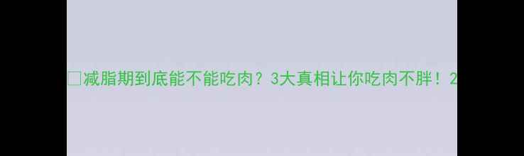 图片 🔥减脂期到底能不能吃肉？3大真相让你吃肉不胖！2