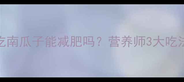 图片 🔥减脂期吃南瓜子能减肥吗？营养师3大吃法+4大禁忌